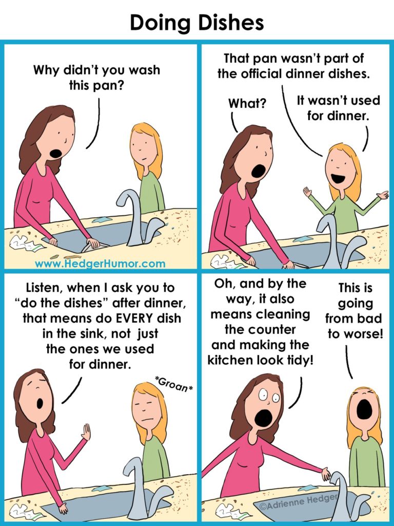 a comic strip of a mother and daughter at a sink. The mum asks her daughter, why didnt you wash this pan? The daughter responds, that pan wasn't part of the official dinner dishes! Mum says, listen, when i ask you to do the dishes after dinner, that means every dish in the sink, not just the ones for dinner AND it also means cleaning the counter and making the kitchen look tidy! The daughter groans.
