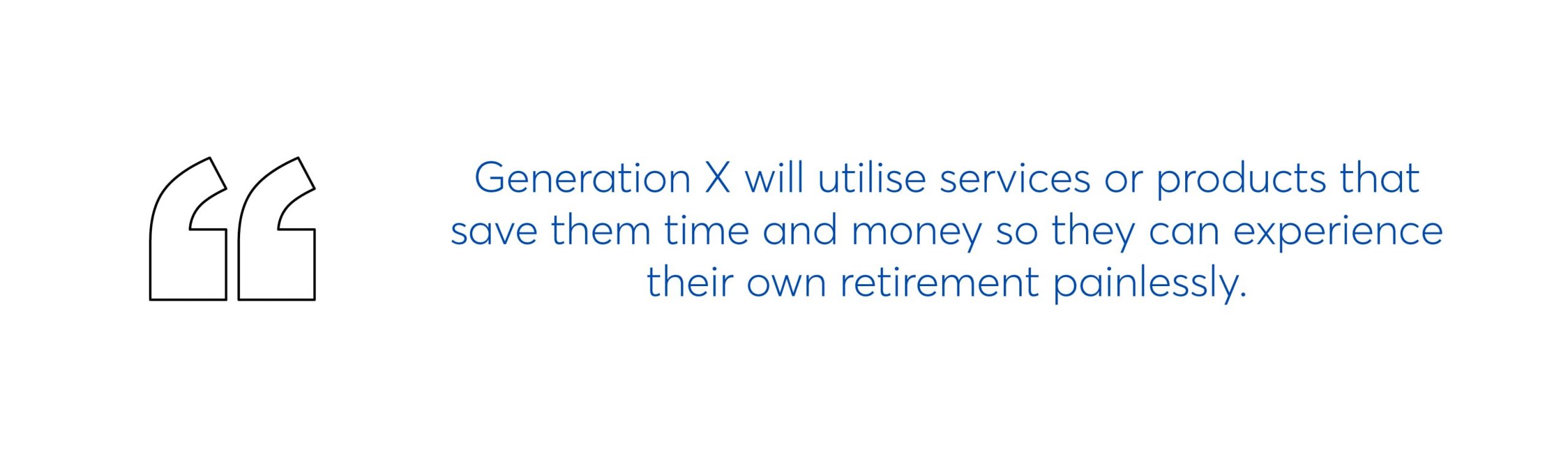 generation x will utilise services or products that save them time and money so they can experience their own retirement painlessly