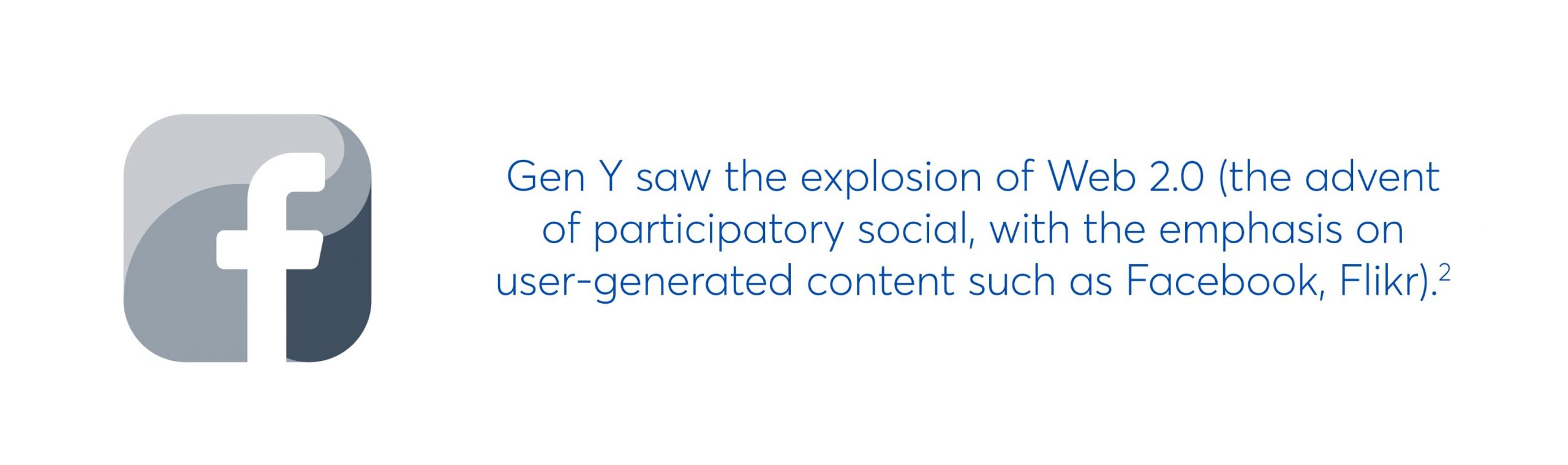 gen y saw the explosion of web 2.0 (the advent of participatory social, with the emphasis on user-generated content such as facebook, flickr)